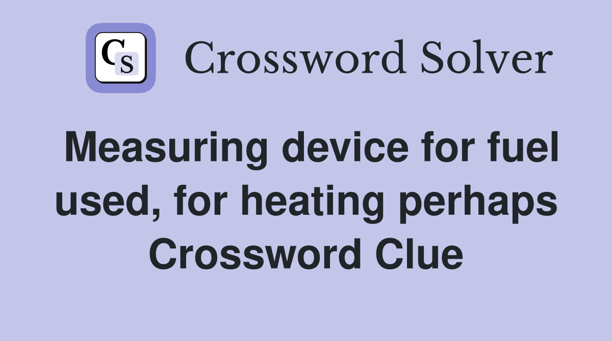 Measuring device for fuel used, for heating perhaps Crossword Clue