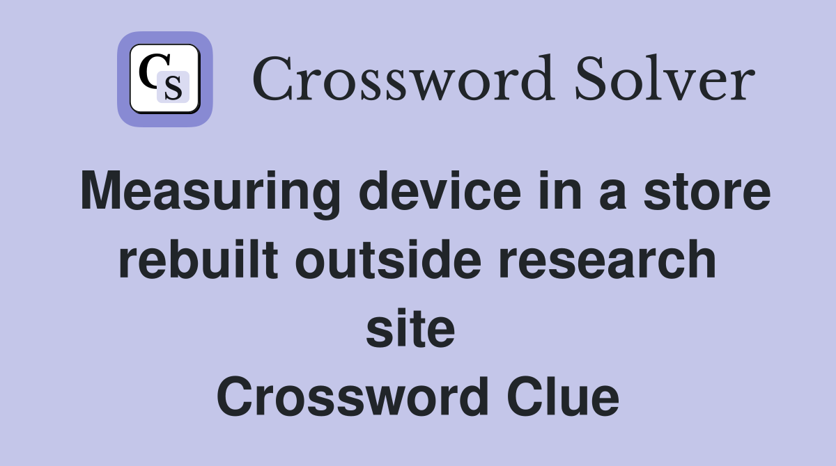 Measuring device in a store rebuilt outside research site  Crossword Clue