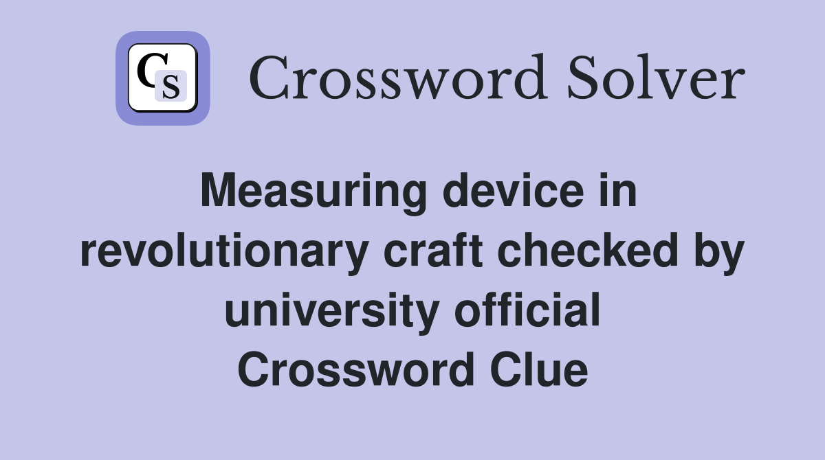 Measuring device in revolutionary craft checked by university official Crossword Clue