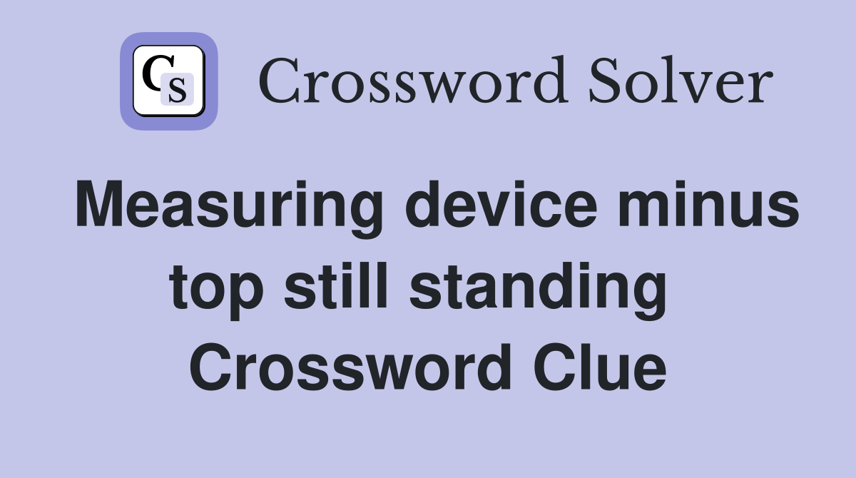 Measuring device minus top still standing  Crossword Clue