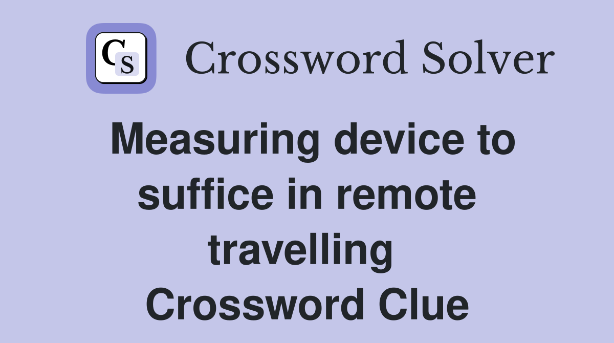Measuring device to suffice in remote travelling  Crossword Clue