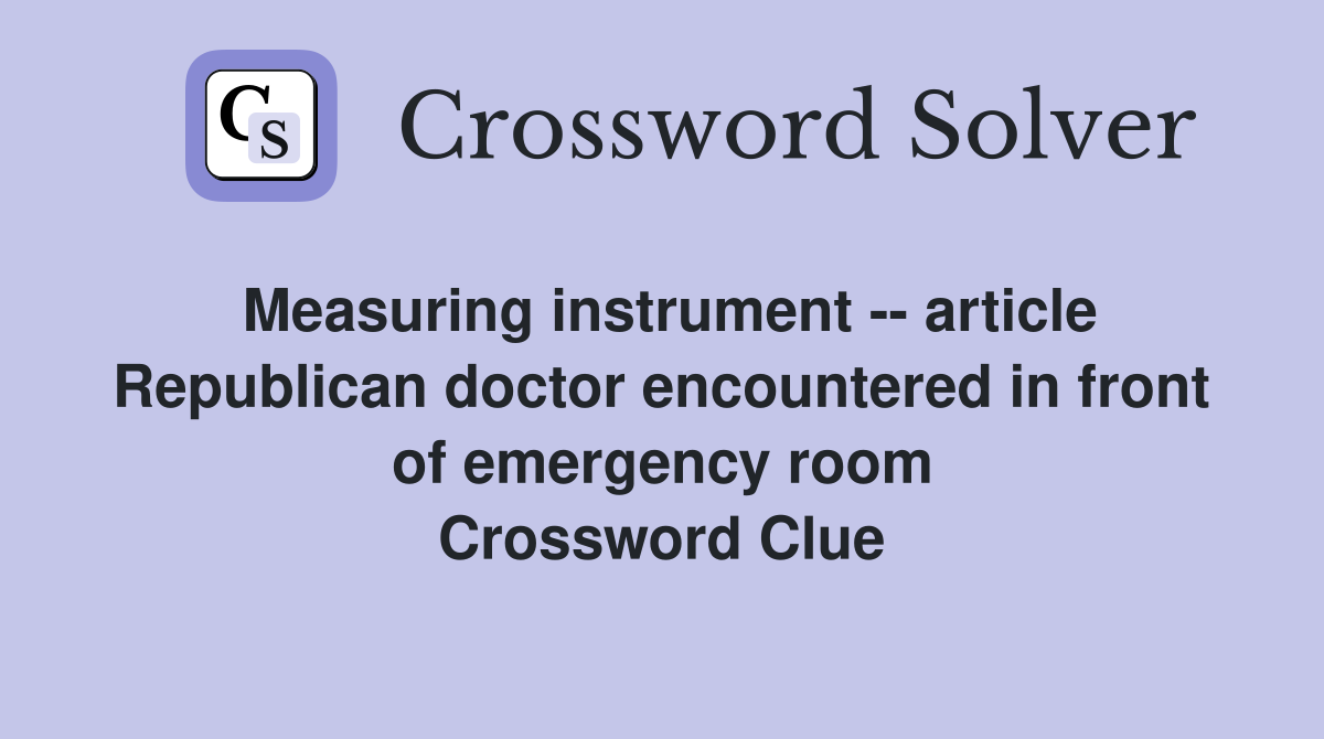 Measuring instrument -- article Republican doctor encountered in front of emergency room Crossword Clue