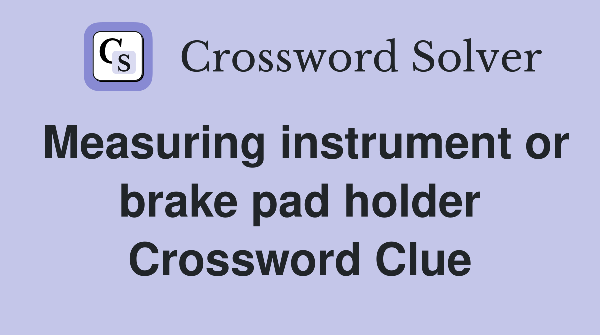 Measuring instrument or brake pad holder Crossword Clue