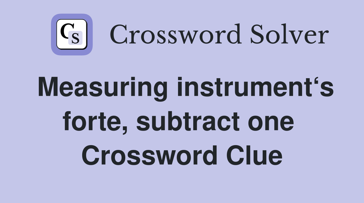 Measuring instrument‘s forte, subtract one  Crossword Clue