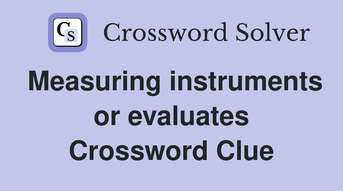 Measuring instruments or evaluates Crossword Clue