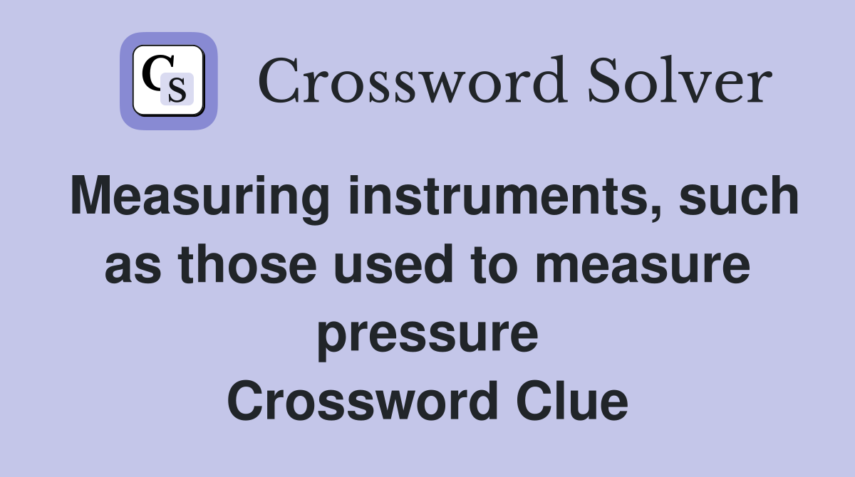 Measuring instruments, such as those used to measure pressure Crossword Clue
