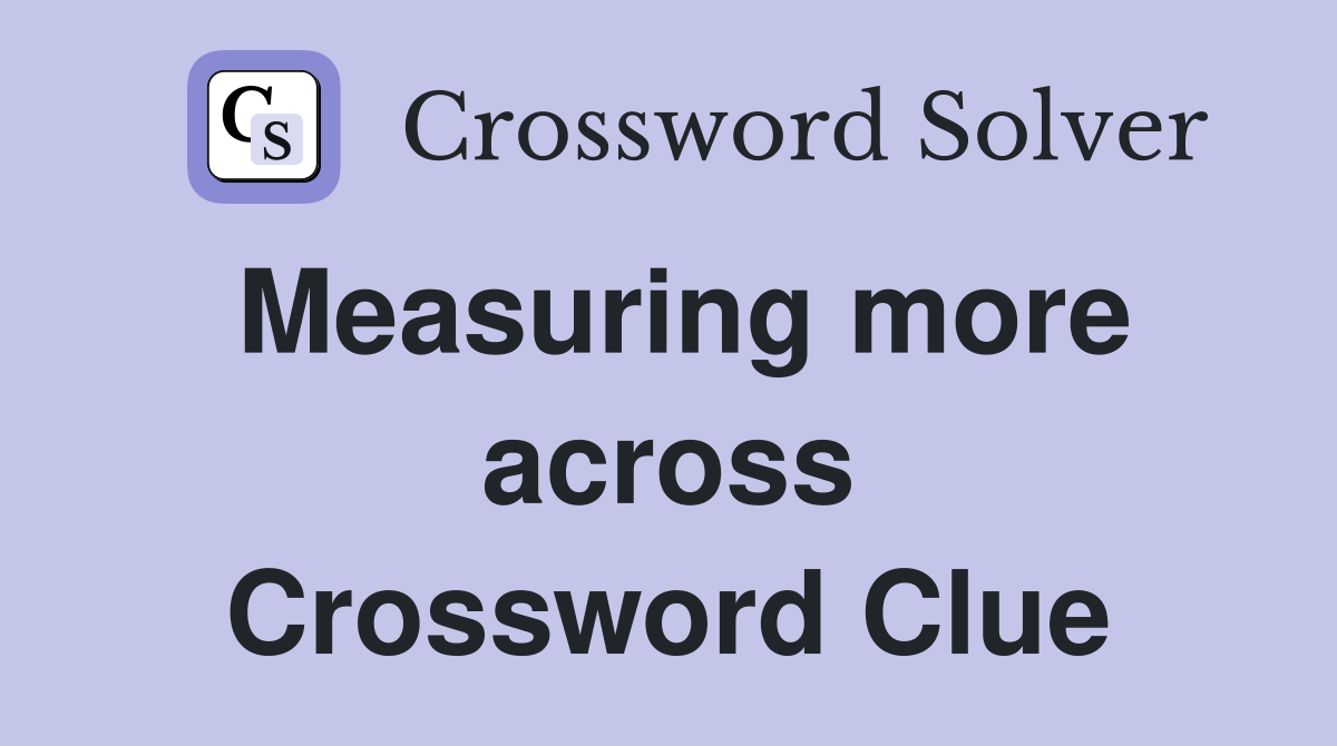 Measuring more across Crossword Clue