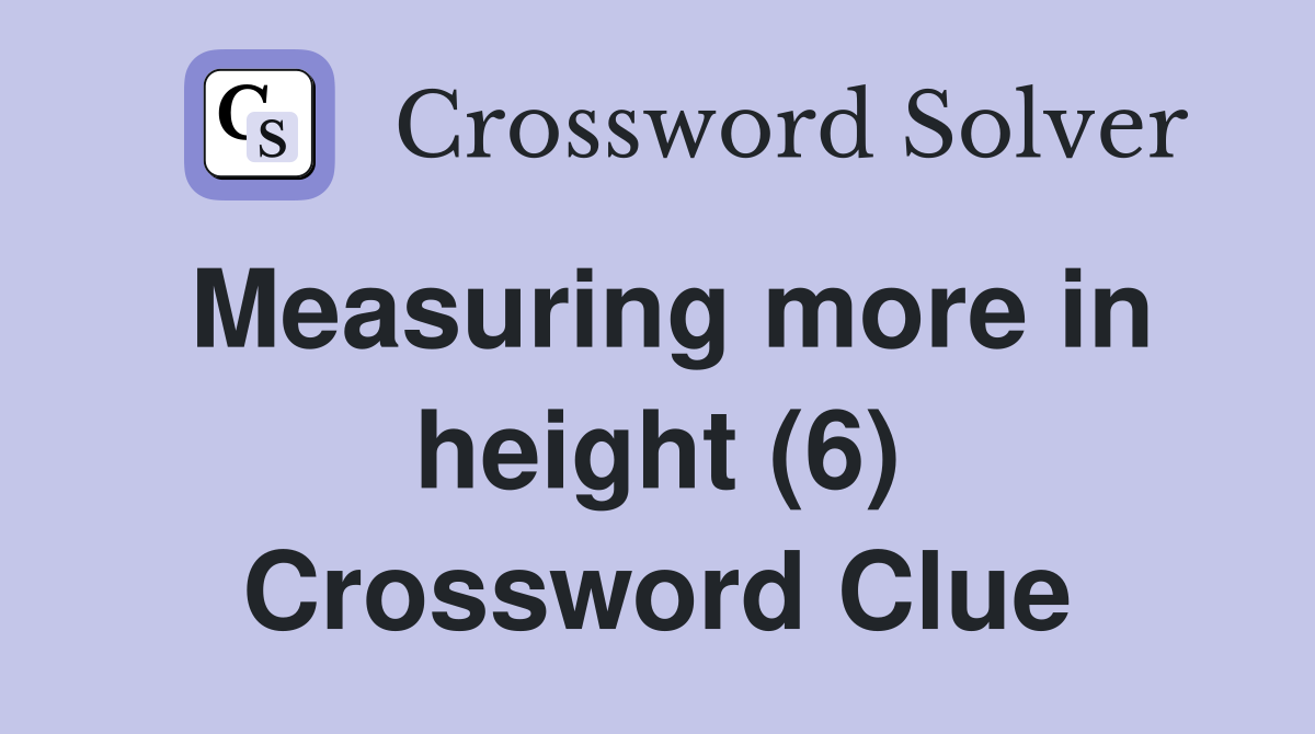 Measuring more in height (6) Crossword Clue