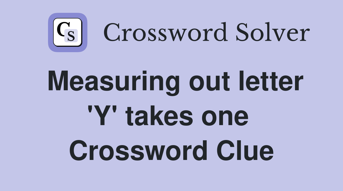 Measuring out letter 'Y' takes one  Crossword Clue