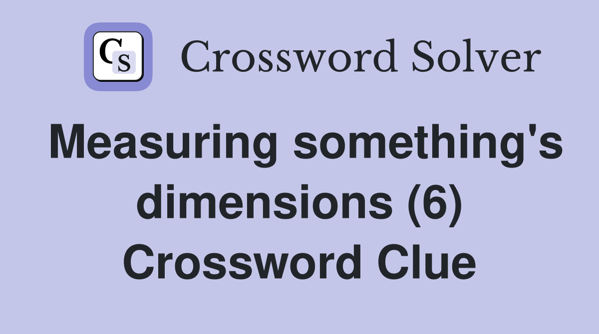 Measuring something's dimensions (6) Crossword Clue