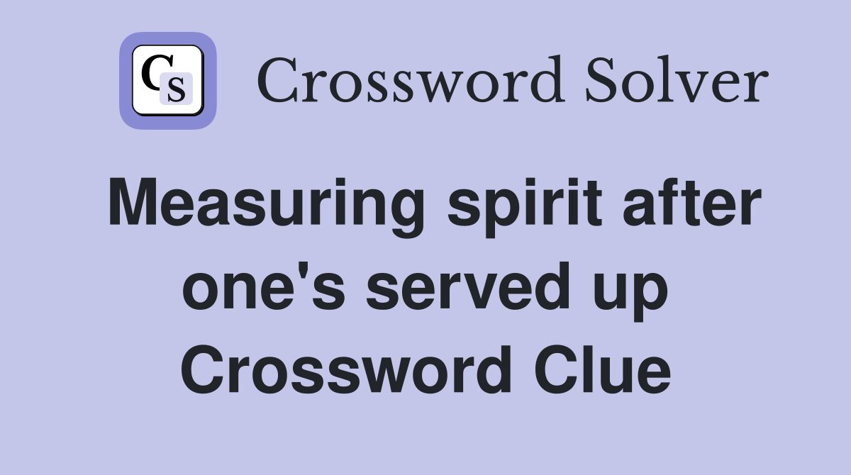 Measuring spirit after one's served up Crossword Clue
