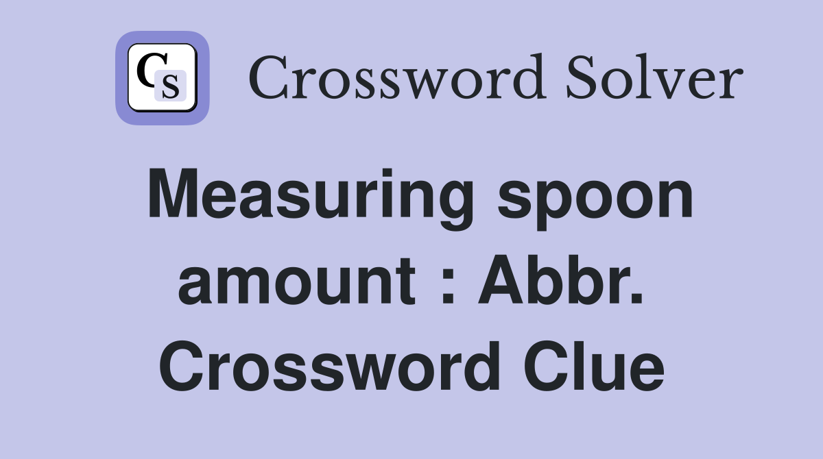 Measuring spoon amount : Abbr. Crossword Clue