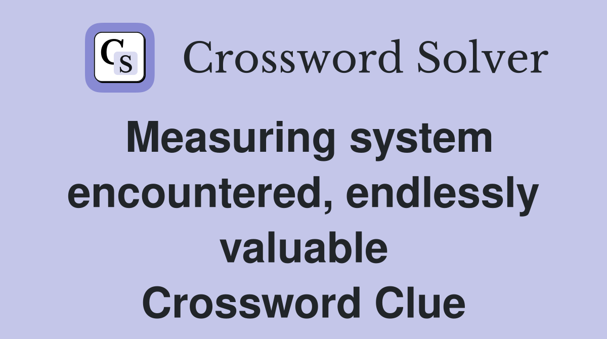 Measuring system encountered, endlessly valuable Crossword Clue