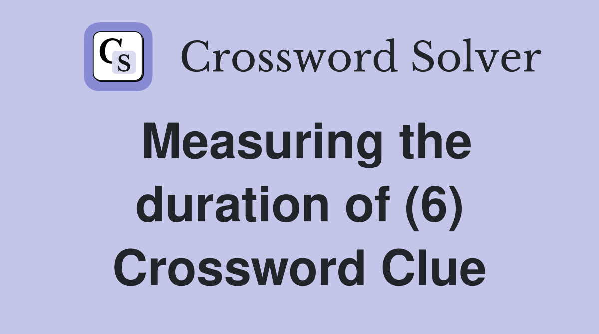 Measuring the duration of (6) Crossword Clue
