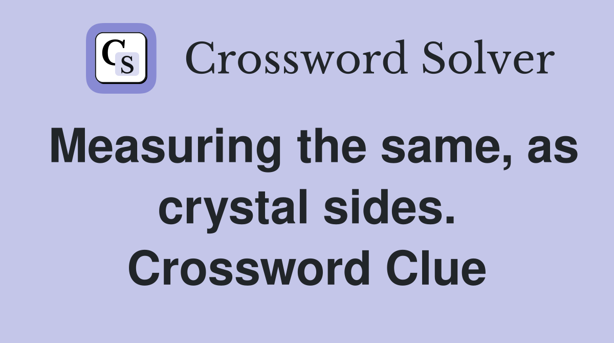 Measuring the same, as crystal sides. Crossword Clue