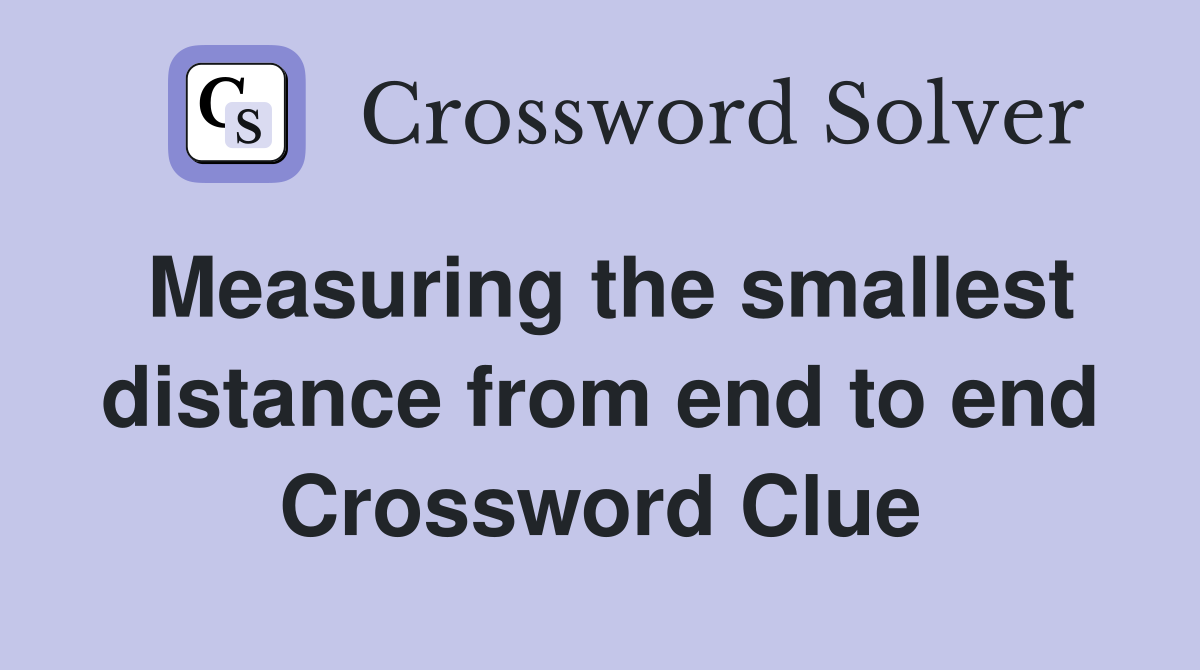 Measuring the smallest distance from end to end Crossword Clue