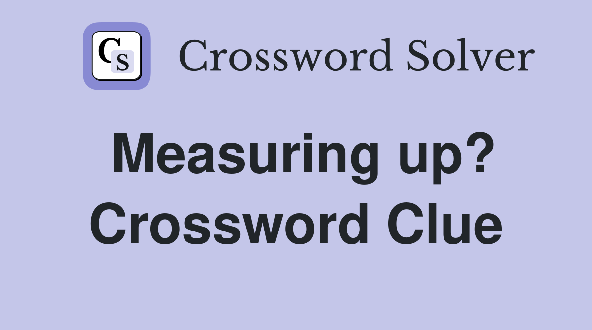 Measuring up? Crossword Clue