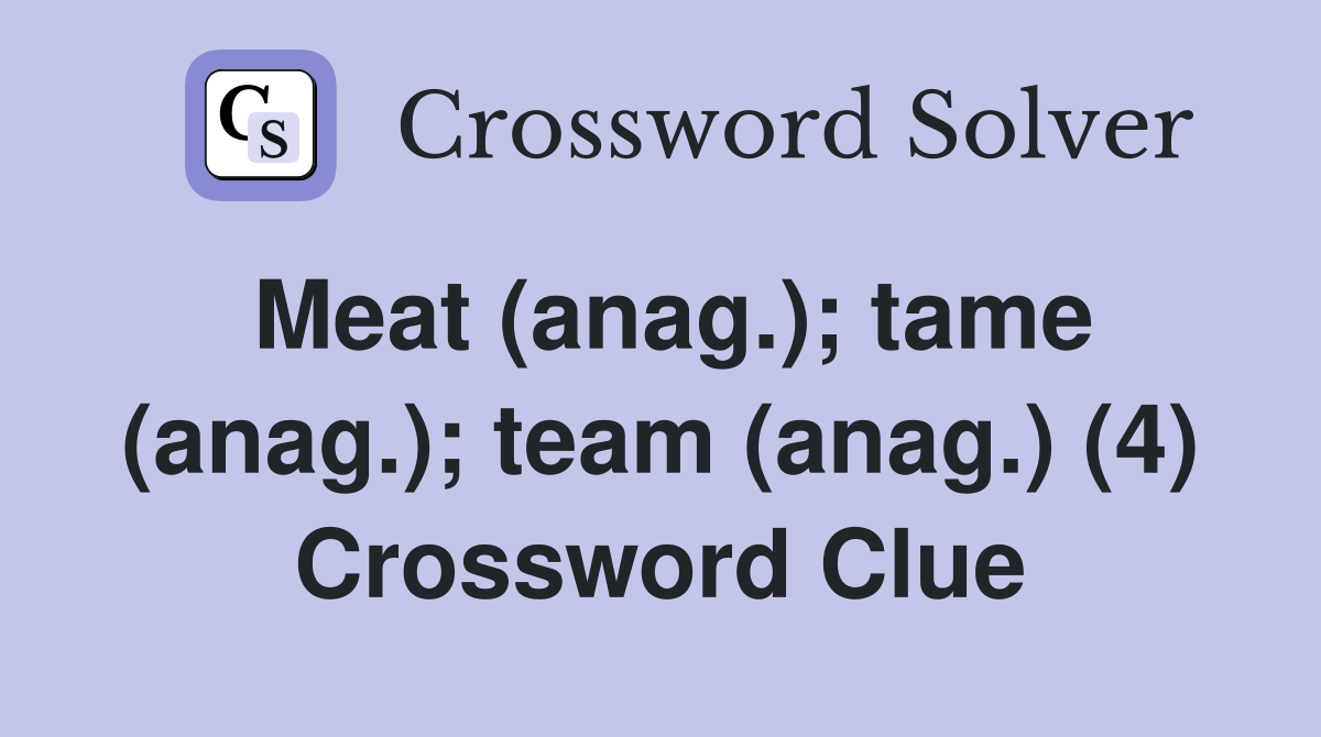 Meat (anag.); tame (anag.); team (anag.) (4) Crossword Clue