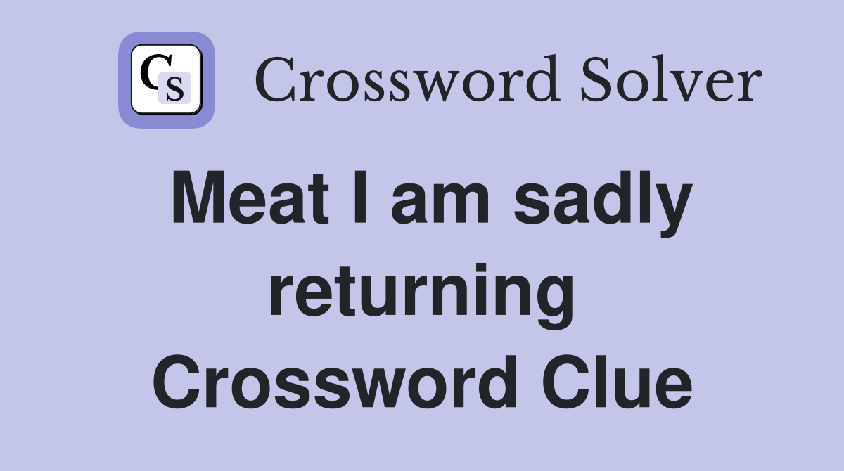 Meat I am sadly returning Crossword Clue