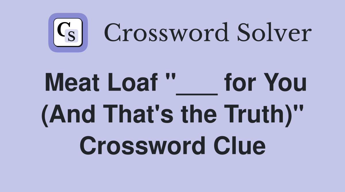 Meat Loaf "___ for You (And That's the Truth)" Crossword Clue