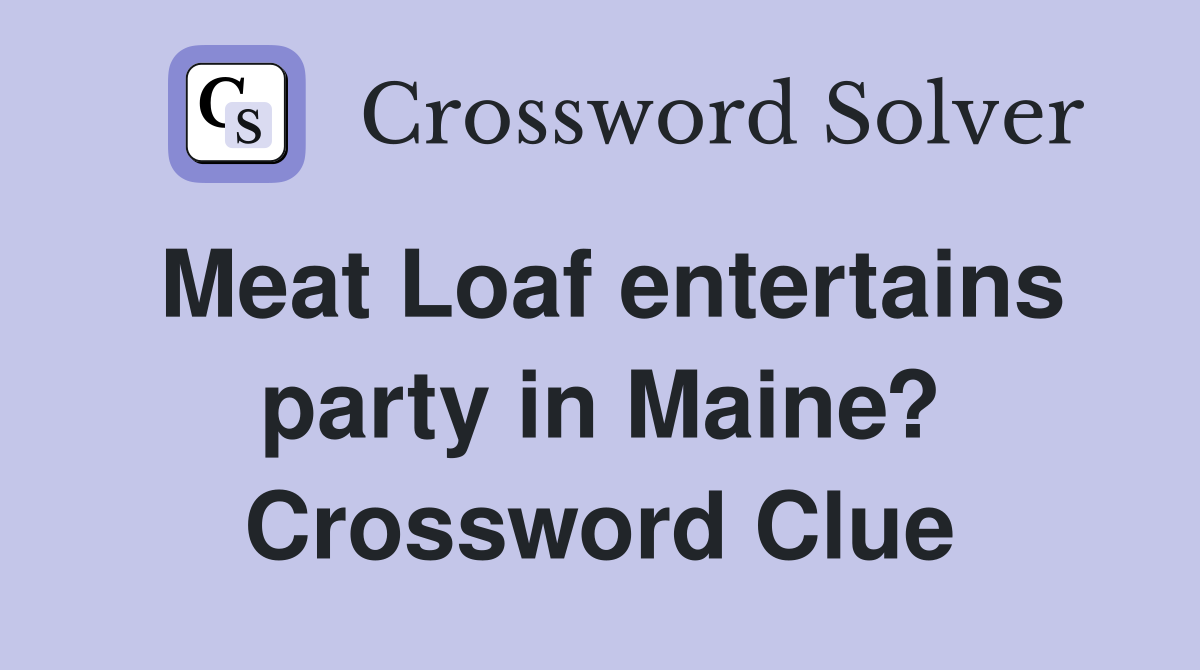 Meat Loaf entertains party in Maine? Crossword Clue