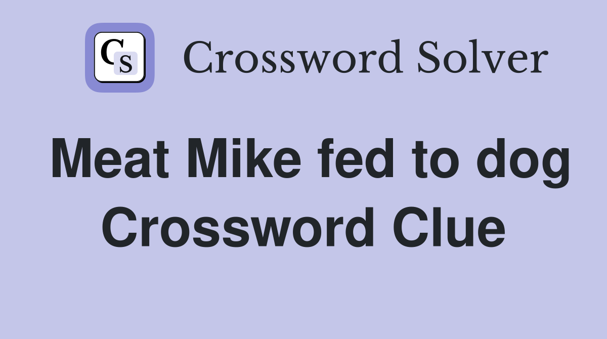 Meat Mike fed to dog Crossword Clue