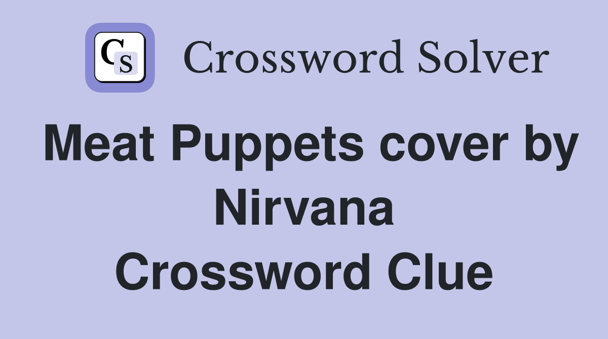 Meat Puppets cover by Nirvana Crossword Clue