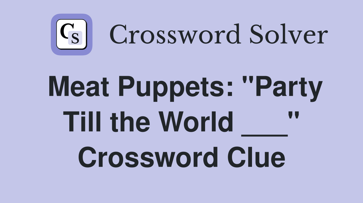 Meat Puppets: "Party Till the World ___" Crossword Clue