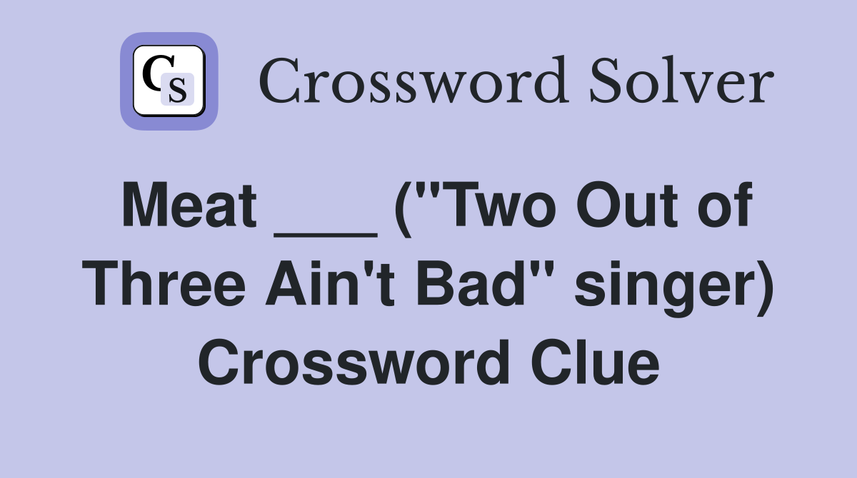 Meat ___ ("Two Out of Three Ain't Bad" singer) Crossword Clue