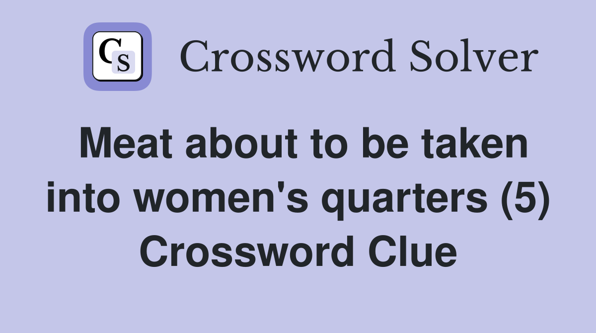 Meat about to be taken into women's quarters (5) Crossword Clue