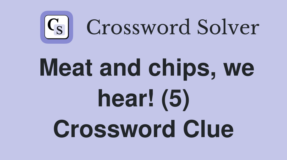 Meat and chips, we hear! (5) Crossword Clue
