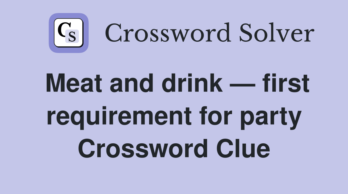 Meat and drink — first requirement for party Crossword Clue