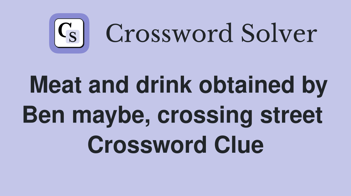 Meat and drink obtained by Ben maybe, crossing street  Crossword Clue