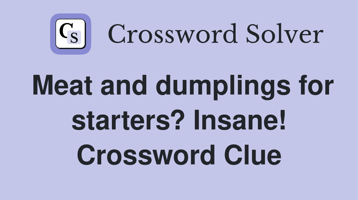 Meat and dumplings for starters? Insane! Crossword Clue
