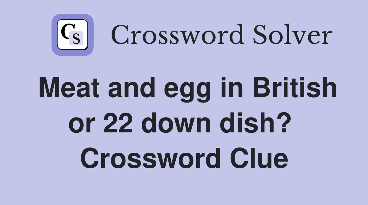 Meat and egg in British or 22 down dish?  Crossword Clue