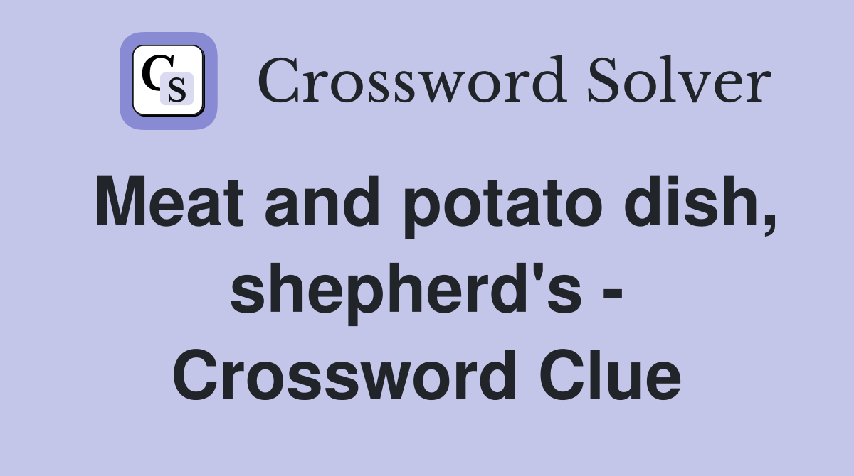 Meat and potato dish, shepherd's - Crossword Clue