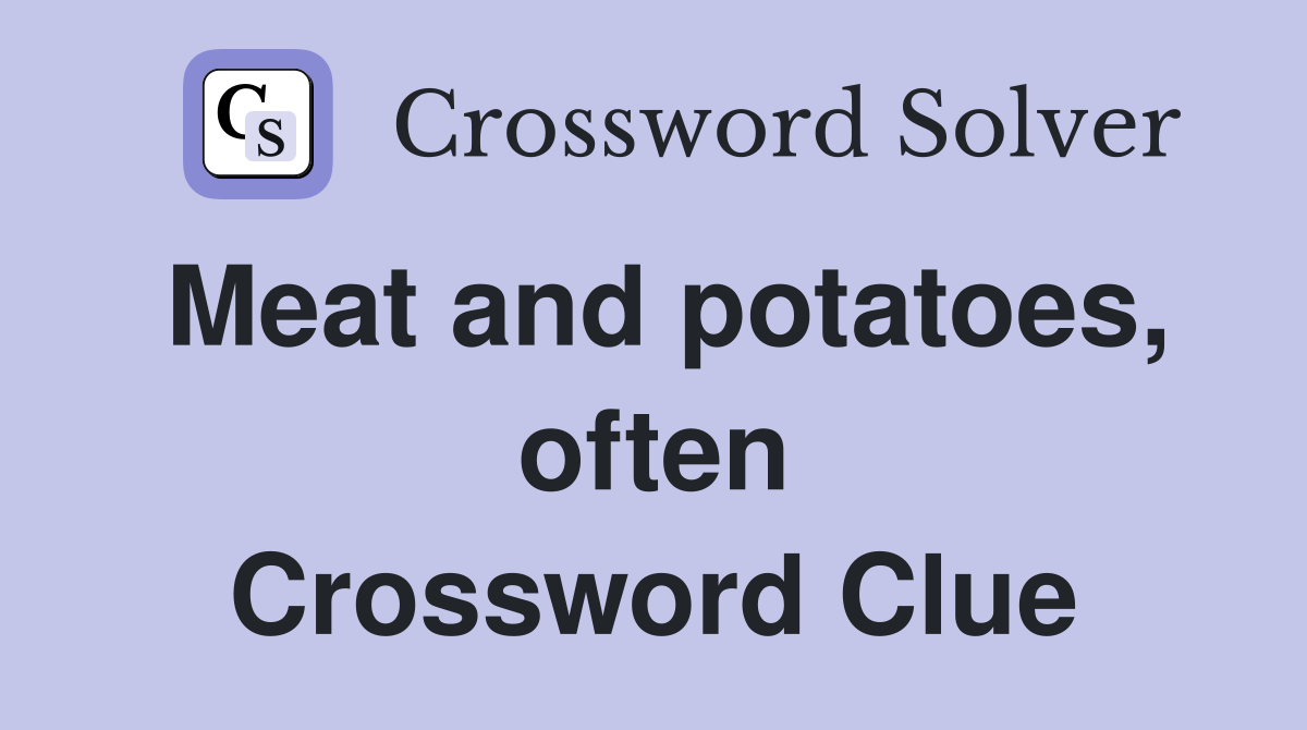 Meat and potatoes, often Crossword Clue