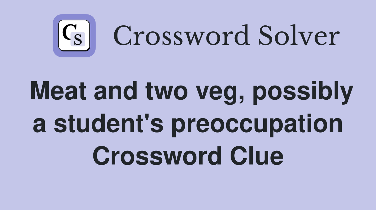 Meat and two veg, possibly a student's preoccupation Crossword Clue