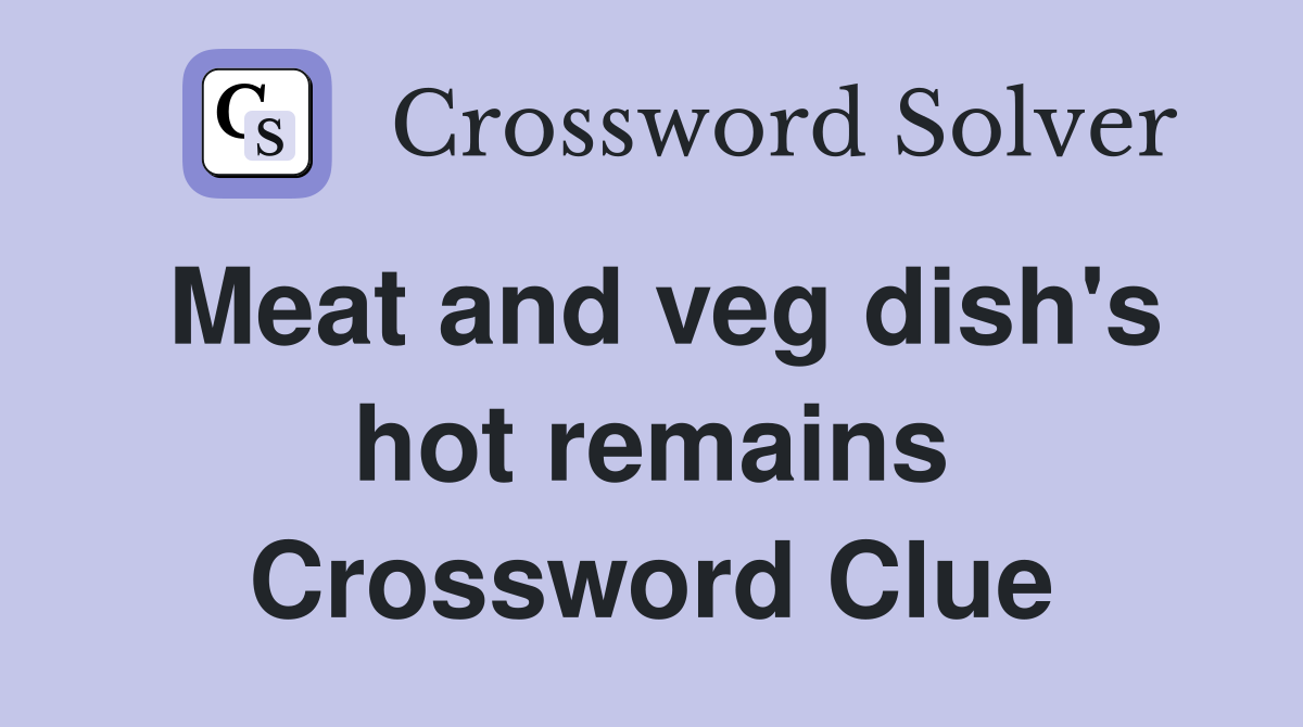 Meat and veg dish's hot remains Crossword Clue