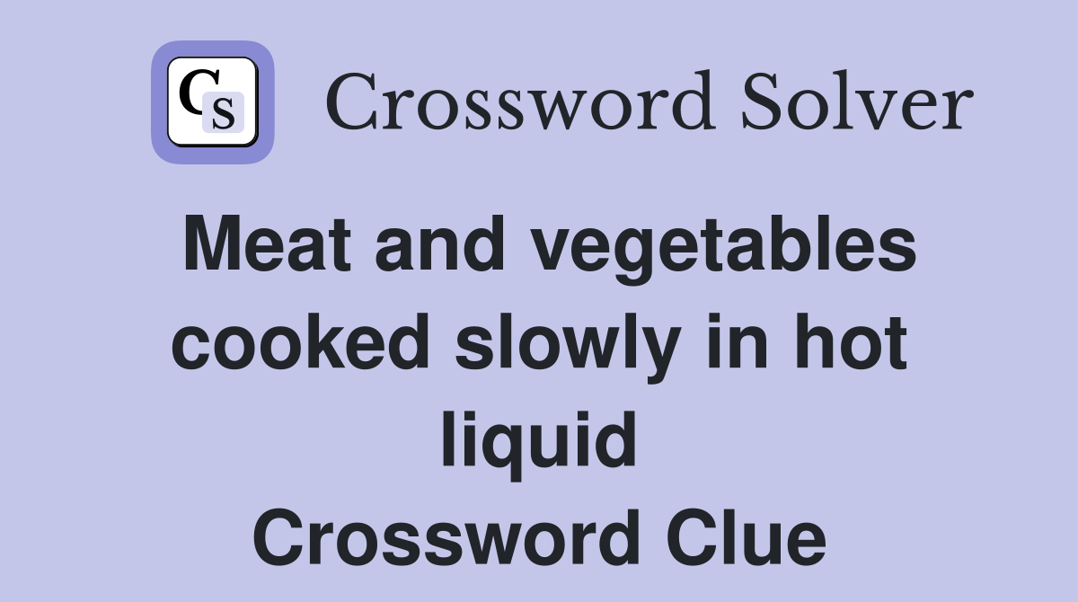 Meat and vegetables cooked slowly in hot liquid Crossword Clue