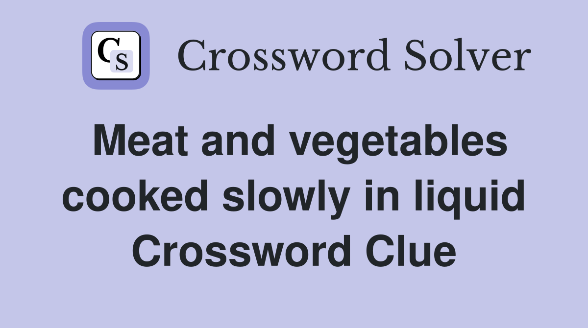 Meat and vegetables cooked slowly in liquid Crossword Clue