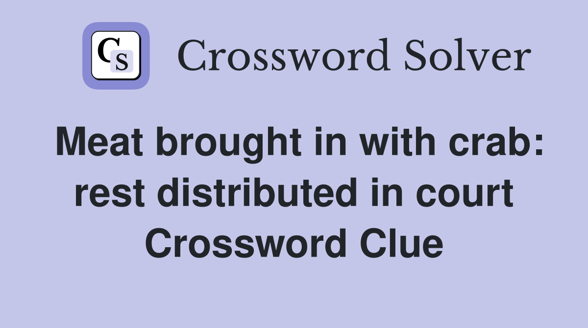 Meat brought in with crab: rest distributed in court Crossword Clue