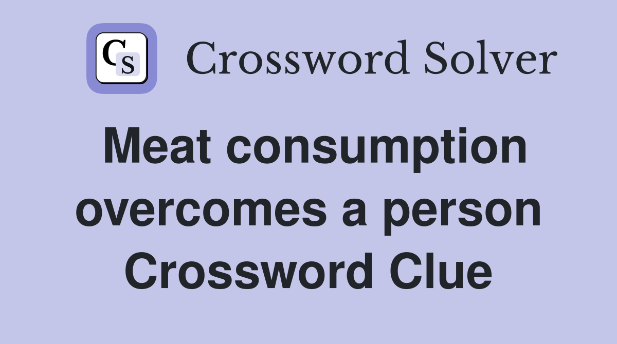 Meat consumption overcomes a person Crossword Clue