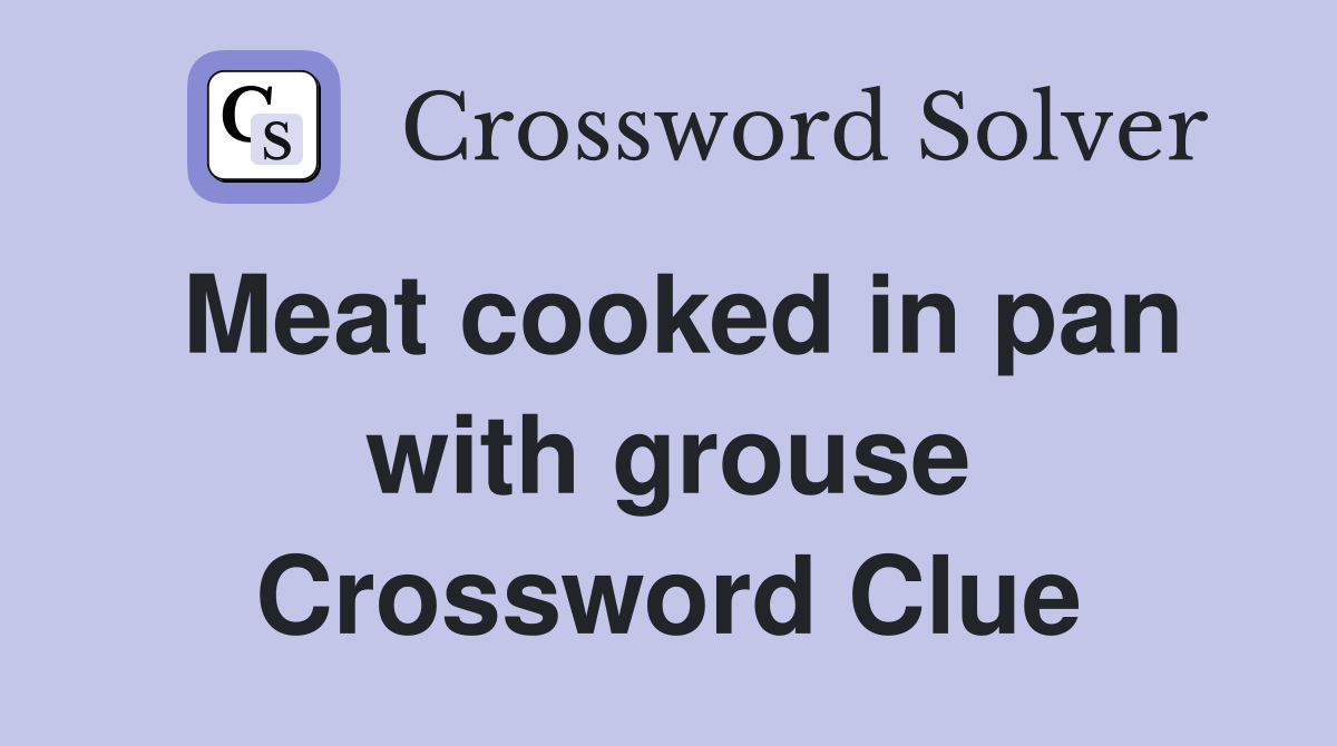 Meat cooked in pan with grouse Crossword Clue