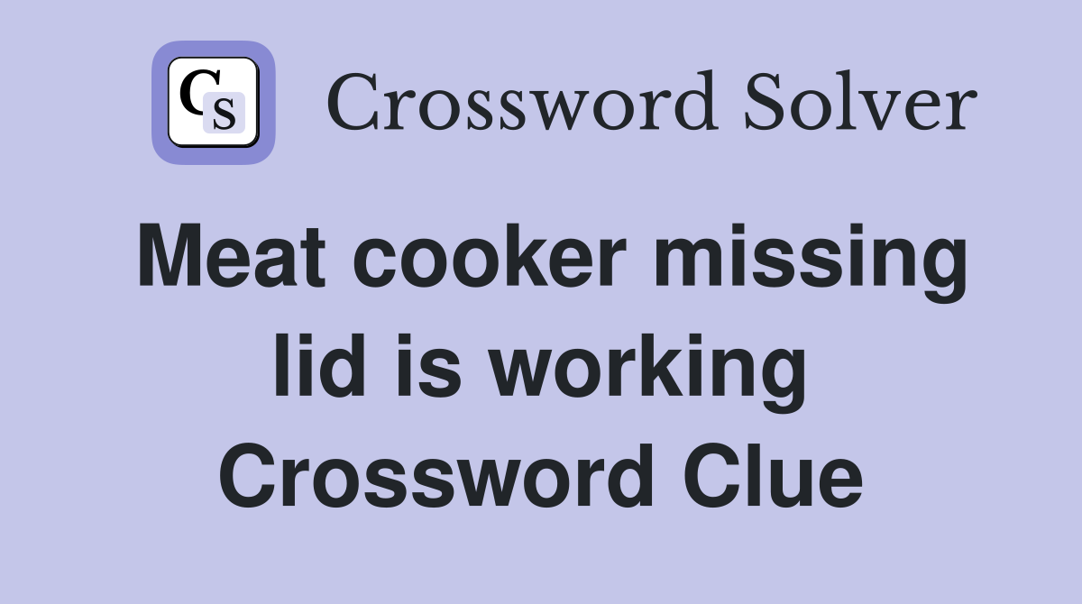 Meat cooker missing lid is working Crossword Clue