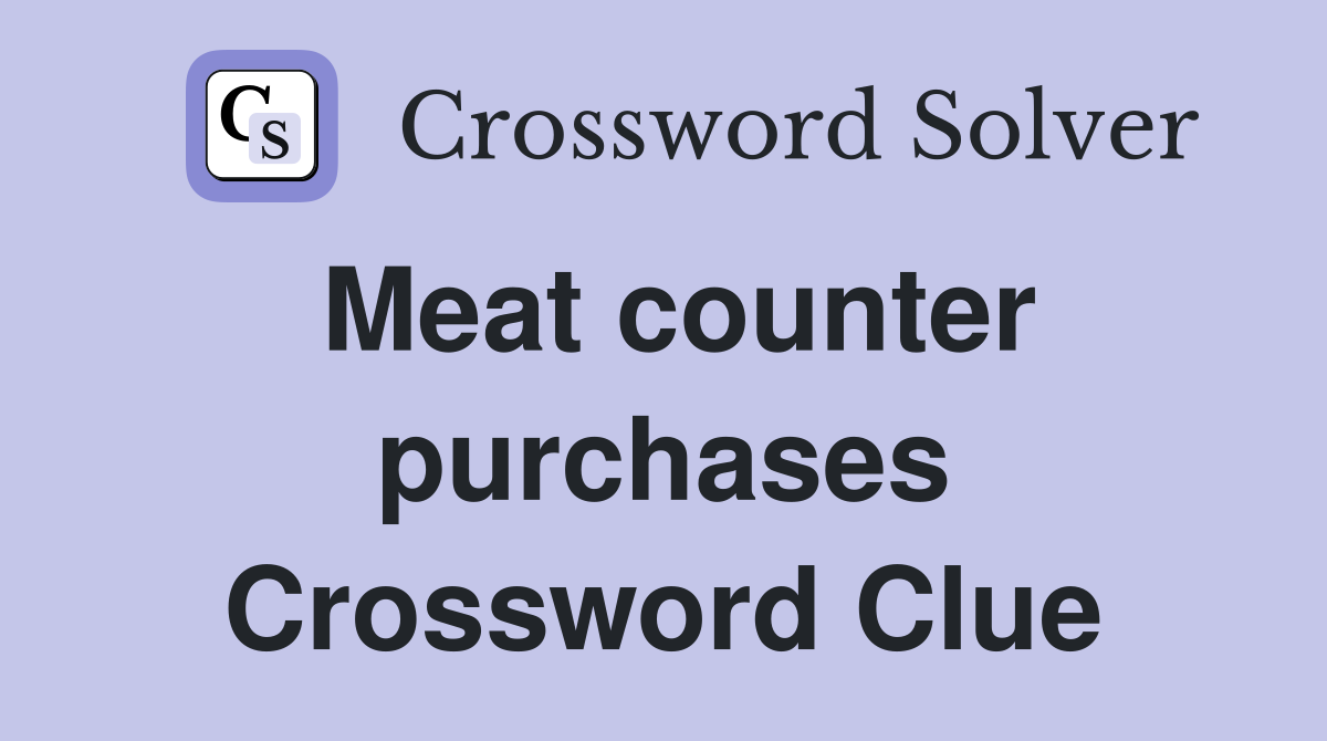Meat counter purchases Crossword Clue