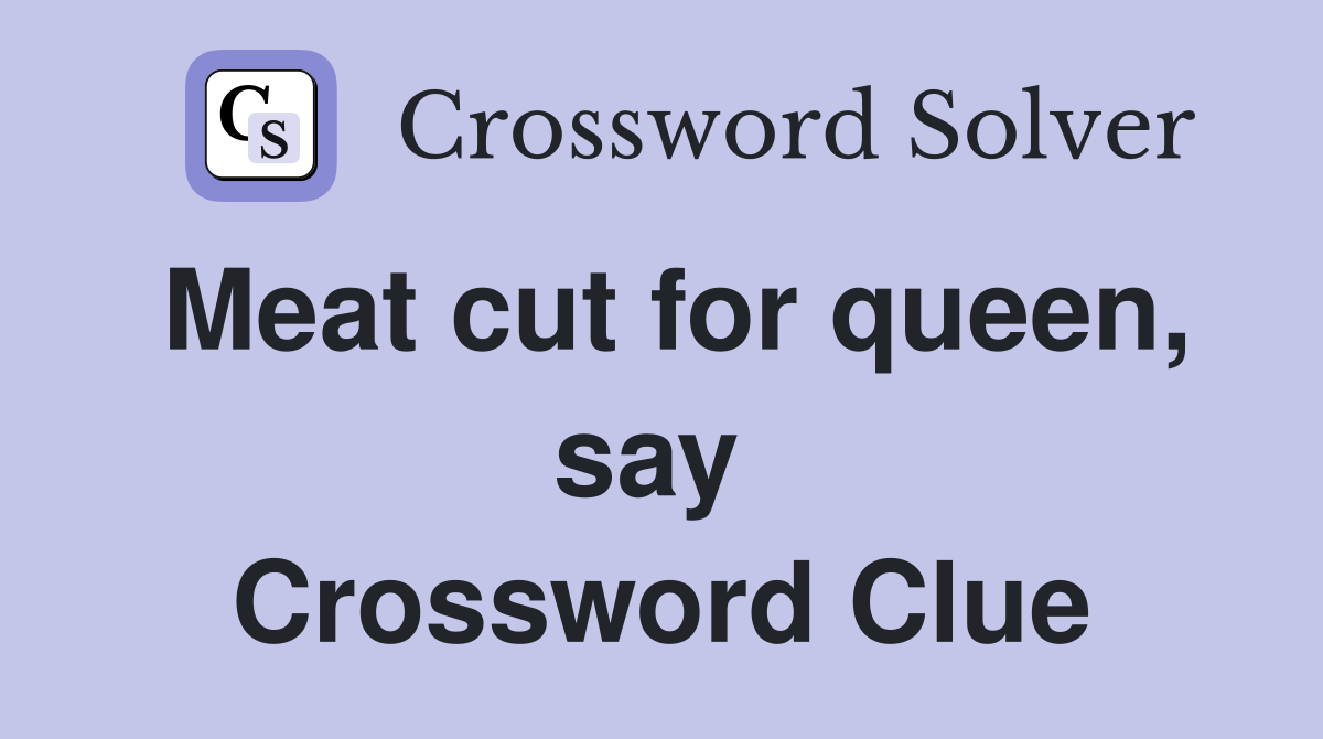 Meat cut for queen, say  Crossword Clue