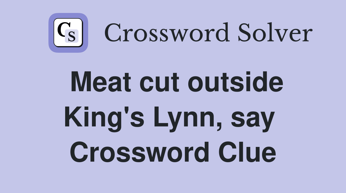 Meat cut outside King's Lynn, say  Crossword Clue