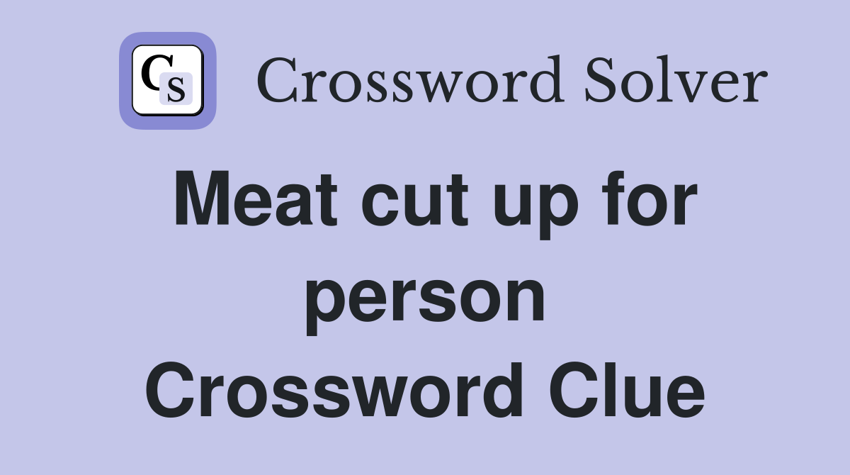 Meat cut up for person Crossword Clue