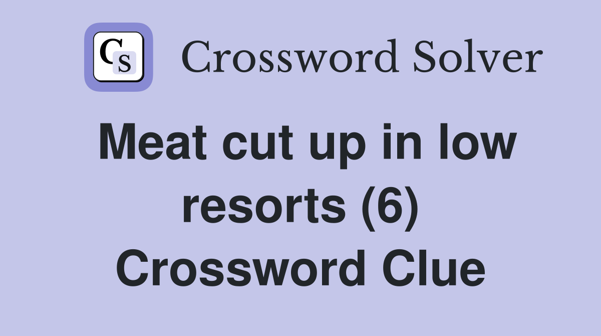 Meat cut up in low resorts (6) Crossword Clue Answers Crossword Solver